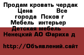 Продам кровать чердак › Цена ­ 6 000 - Все города, Псков г. Мебель, интерьер » Детская мебель   . Ненецкий АО,Фариха д.